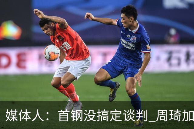 媒体人：首钢没搞定谈判 周琦加盟可能要黄