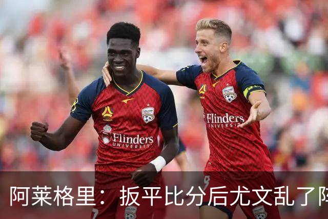 阿莱格里：扳平比分后尤文乱了阵脚 现在不看排名