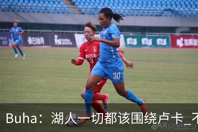 Buha：湖人一切都该围绕卢卡 不过他和詹姆斯都处于赢在当下局面